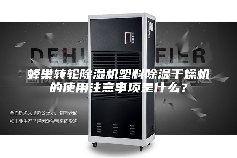 蜂巢转轮除湿机塑料除湿干燥机的使用注意事项是什么？