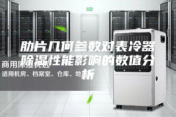 肋片几何参数对表冷器除湿性能影响的数值分析