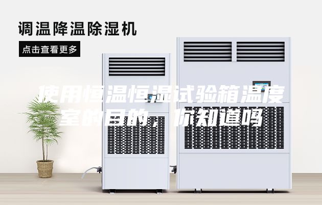 使用恒温恒湿试验箱温度室的目的，你知道吗