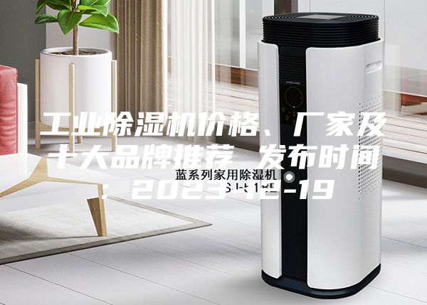 工业除湿机价格、厂家及十大品牌推荐 发布时间：2023-12-19