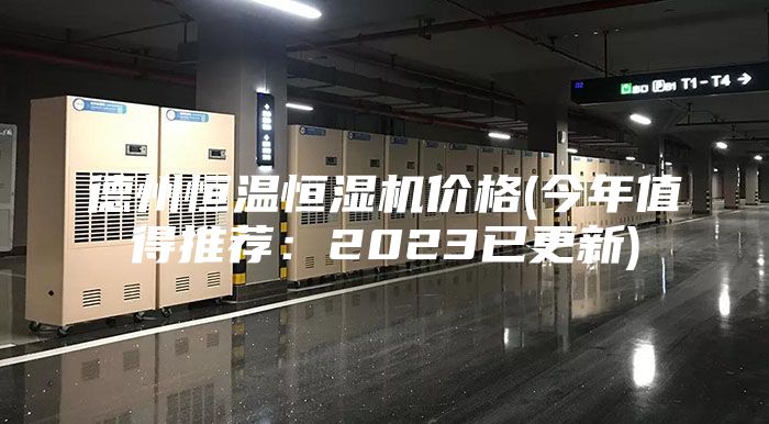 德州恒温恒湿机价格(今年值得推荐：2023已更新)