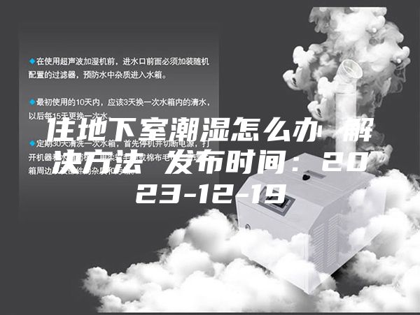 住地下室潮湿怎么办 解决方法 发布时间：2023-12-19