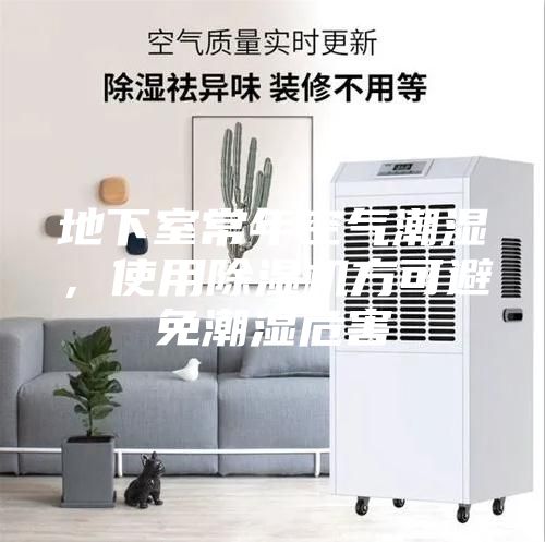 地下室常年空气潮湿，使用除湿机方可避免潮湿危害