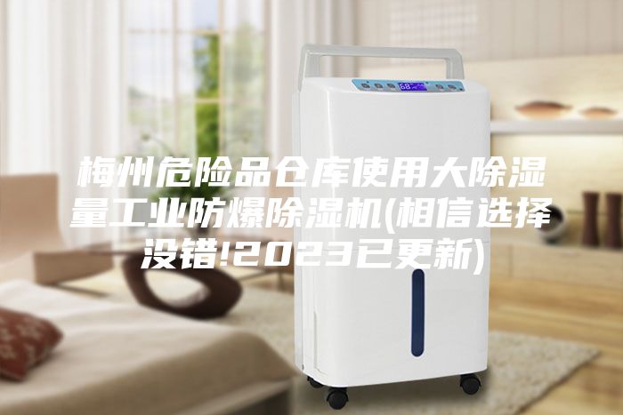 梅州危险品仓库使用大除湿量工业防爆除湿机(相信选择没错!2023已更新)
