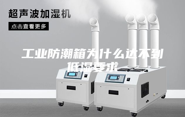 工业防潮箱为什么达不到低湿要求