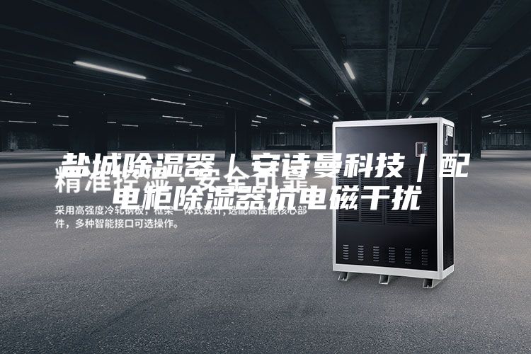 盐城除湿器｜安诗曼科技｜配电柜除湿器抗电磁干扰