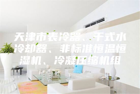天津市表冷器、干式水冷却器、非标准恒温恒湿机、冷凝压缩机组