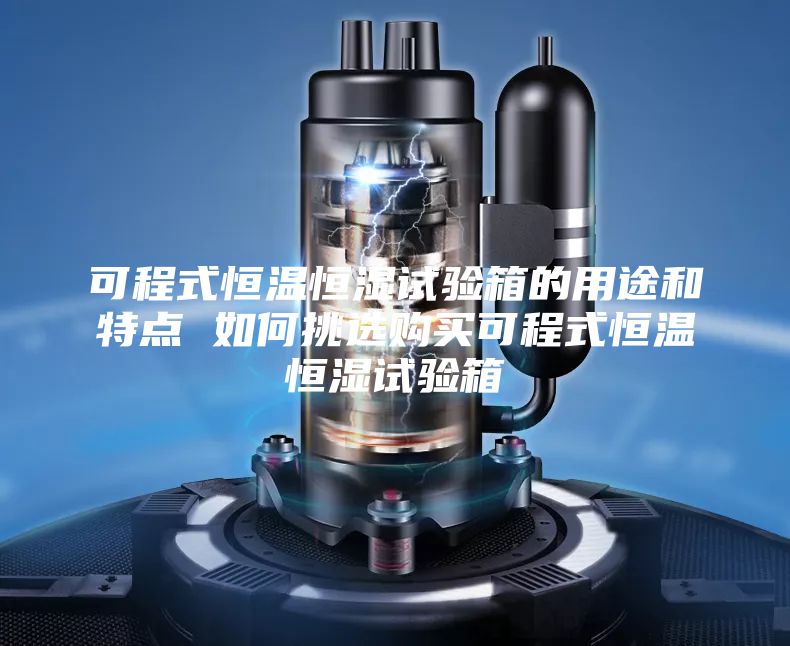 可程式恒温恒湿试验箱的用途和特点 如何挑选购买可程式恒温恒湿试验箱