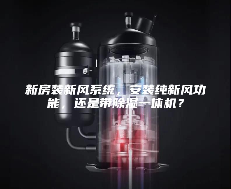 新房装新风系统，安装纯新风功能，还是带除湿一体机？