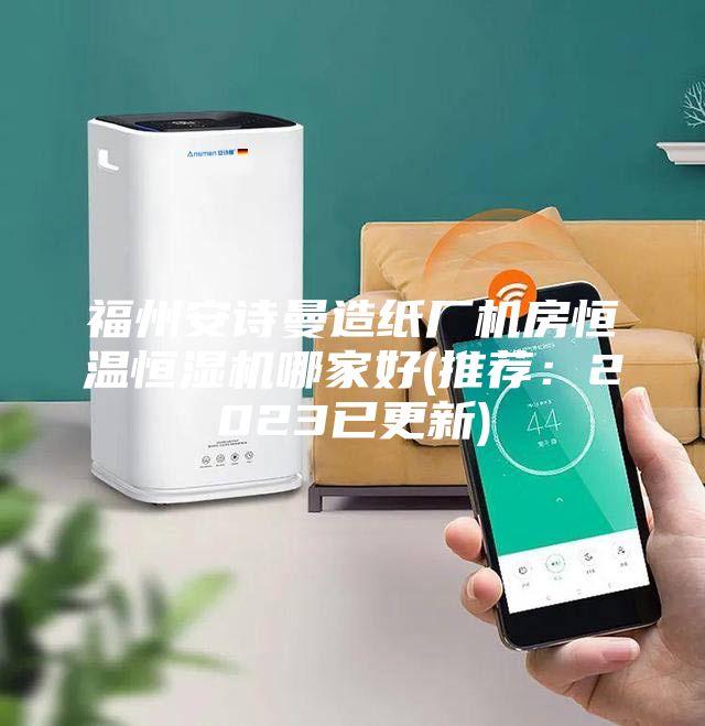 福州安诗曼造纸厂机房恒温恒湿机哪家好(推荐：2023已更新)