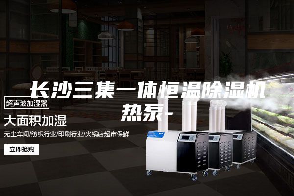 长沙三集一体恒温除湿机热泵-