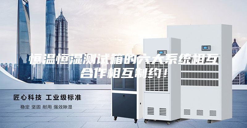 恒温恒湿测试箱的六大系统相互合作相互制约！
