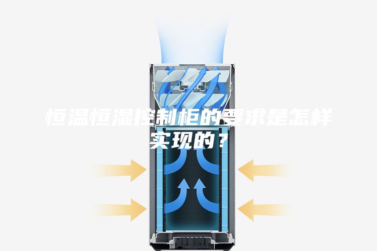 恒温恒湿控制柜的要求是怎样实现的？