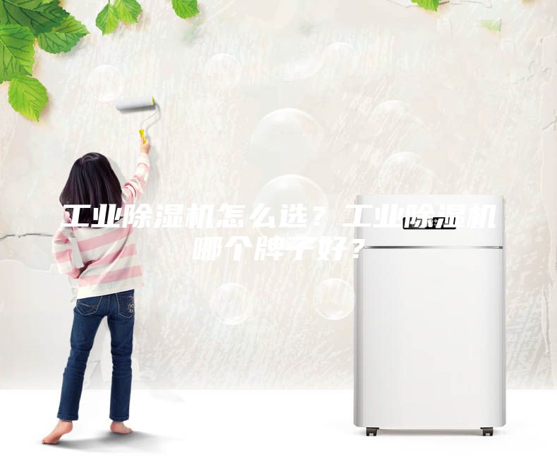 工业除湿机怎么选？工业除湿机哪个牌子好？