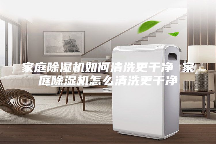 家庭除湿机如何清洗更干净 家庭除湿机怎么清洗更干净