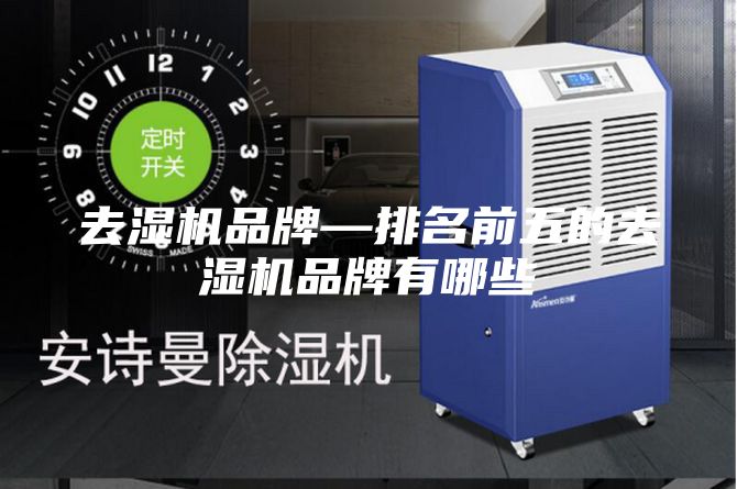 去湿机品牌—排名前五的去湿机品牌有哪些