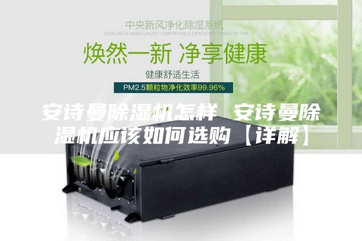 安诗曼除湿机怎样 安诗曼除湿机应该如何选购【详解】