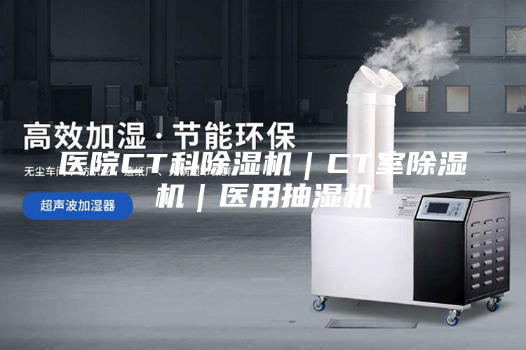 医院CT科除湿机｜CT室除湿机｜医用抽湿机