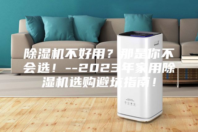 除湿机不好用？那是你不会选！--2023年家用除湿机选购避坑指南！