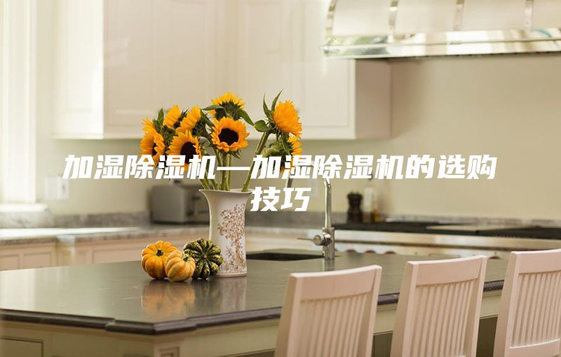 加湿除湿机—加湿除湿机的选购技巧