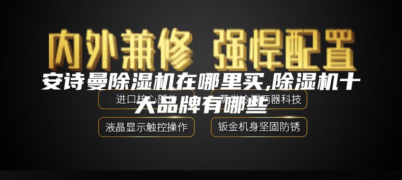 安诗曼除湿机在哪里买,除湿机十大品牌有哪些