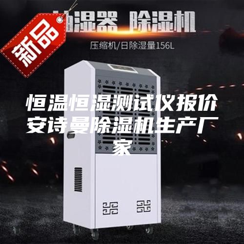 恒温恒湿测试仪报价安诗曼除湿机生产厂家