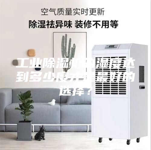 工业除湿机的湿度达到多少度才是最好的选择？