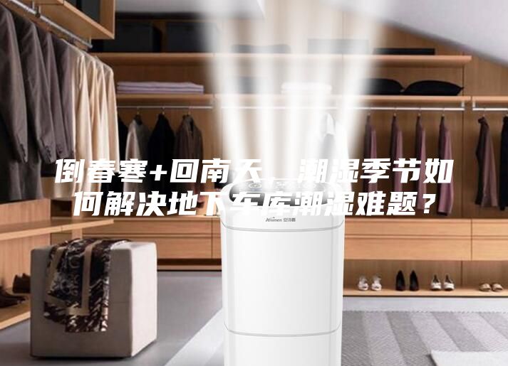 倒春寒+回南天，潮湿季节如何解决地下车库潮湿难题？