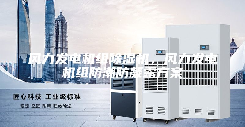 风力发电机组除湿机，风力发电机组防潮防凝露方案