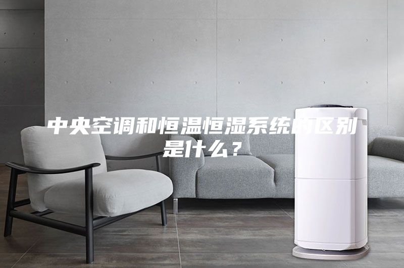 中央空调和恒温恒湿系统的区别是什么？