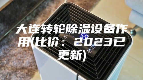 大连转轮除湿设备作用(比价：2023已更新)
