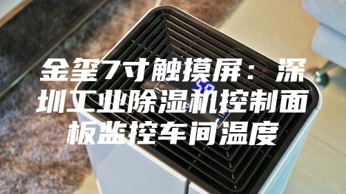金玺7寸触摸屏：深圳工业除湿机控制面板监控车间温度