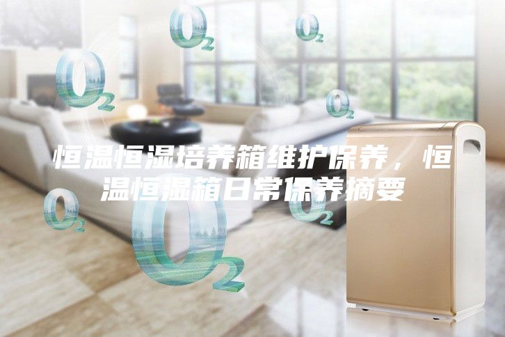 恒温恒湿培养箱维护保养，恒温恒湿箱日常保养摘要