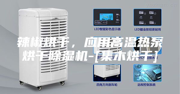 辣椒烘干，应用高温热泵烘干除湿机-[集木烘干]