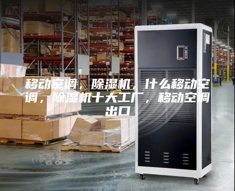 移动空调，除湿机，什么移动空调，除湿机十大工厂，移动空调出口