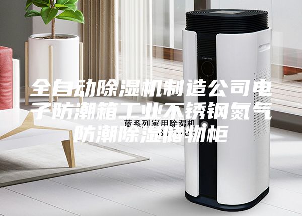全自动除湿机制造公司电子防潮箱工业不锈钢氮气防潮除湿储物柜