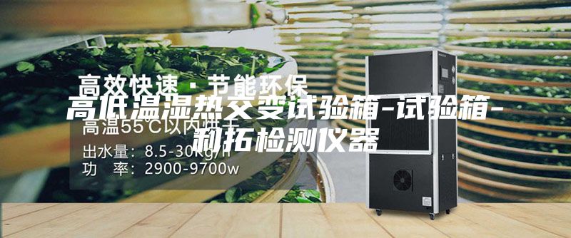 高低温湿热交变试验箱-试验箱-利拓检测仪器