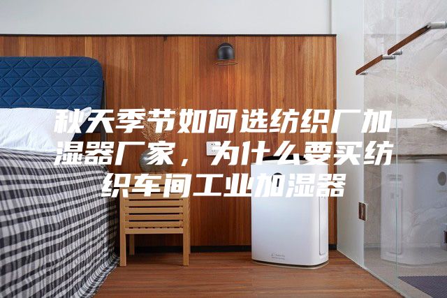秋天季节如何选纺织厂加湿器厂家，为什么要买纺织车间工业加湿器