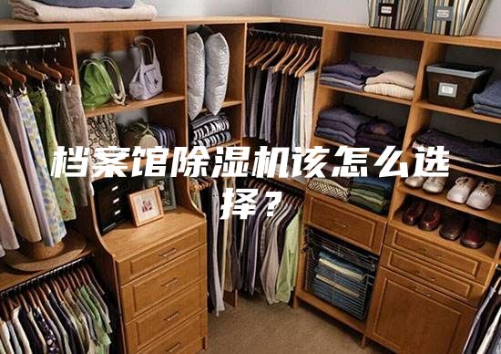 档案馆除湿机该怎么选择？
