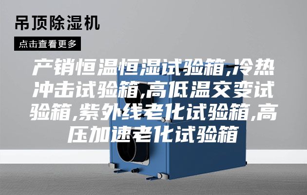产销恒温恒湿试验箱,冷热冲击试验箱,高低温交变试验箱,紫外线老化试验箱,高压加速老化试验箱