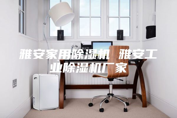 雅安家用除湿机 雅安工业除湿机厂家