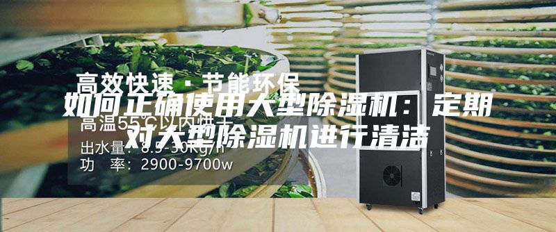 如何正确使用大型除湿机：定期对大型除湿机进行清洁