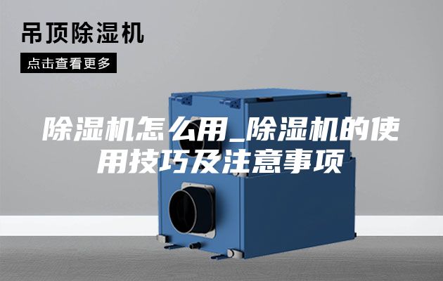 除湿机怎么用_除湿机的使用技巧及注意事项