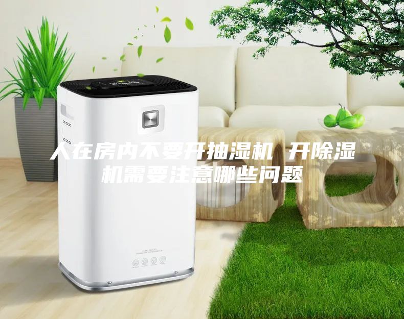 人在房内不要开抽湿机 开除湿机需要注意哪些问题