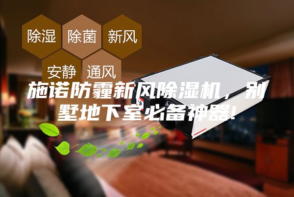 施诺防霾新风除湿机，别墅地下室必备神器!