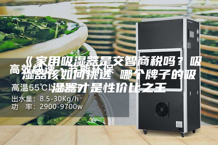 《家用吸湿器是交智商税吗？吸湿器该如何挑选 哪个牌子的吸湿器才是性价比之王