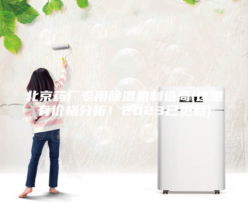 北京药厂专用除湿机制造商(这里有价格分析！2023已更新)