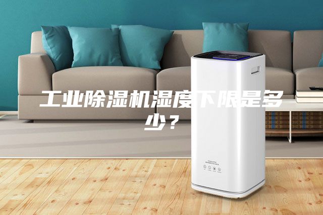工业除湿机湿度下限是多少？