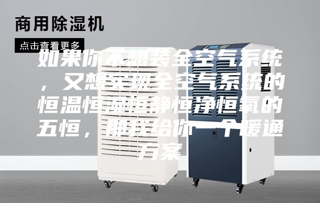 如果你不想装全空气系统，又想实现全空气系统的恒温恒湿恒静恒净恒氧的五恒，那我给你一个暖通方案