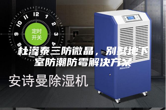 杜渗泰三防微晶，别墅地下室防潮防霉解决方案